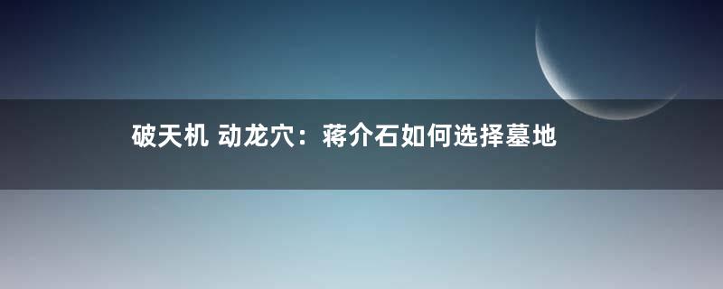 破天机 动龙穴：蒋介石如何选择墓地